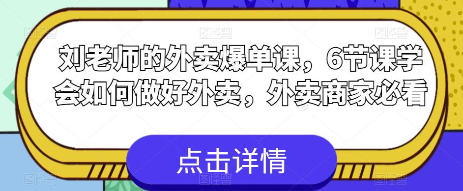 刘老师的外卖爆单课，6节课学会如何做好外卖，外卖商家必看汇创网-网创项目_汇创网_中创网_福缘网_冒泡网_网创项目平台汇创网