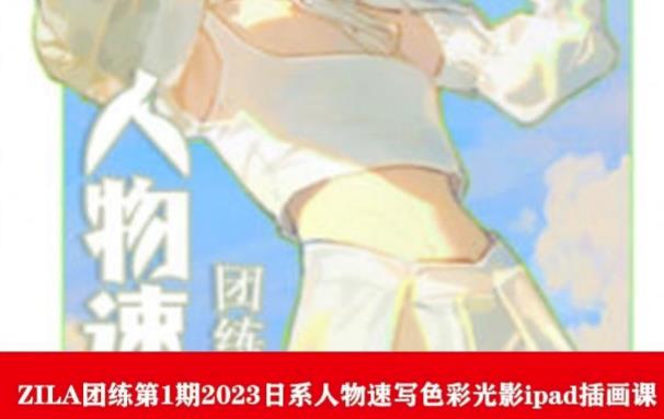 ZILA团练第1期2023日系人物速写色彩光影ipad插画课汇创网-网创项目_汇创网_中创网_福缘网_冒泡网_网创项目平台汇创网
