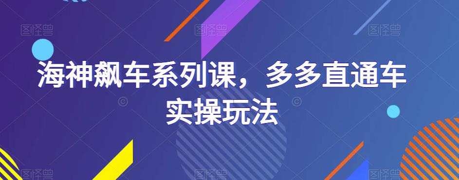 海神飙车系列课，多多直通车实操玩法汇创网-网创项目_汇创网_中创网_福缘网_冒泡网_资源整合平台汇创网