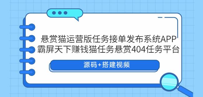悬赏猫运营版任务接单发布系统APP+霸屏天下赚钱猫任务悬赏404任务平台【源码+搭建视频】汇创网-网创项目_汇创网_中创网_福缘网_冒泡网_资源整合平台汇创网