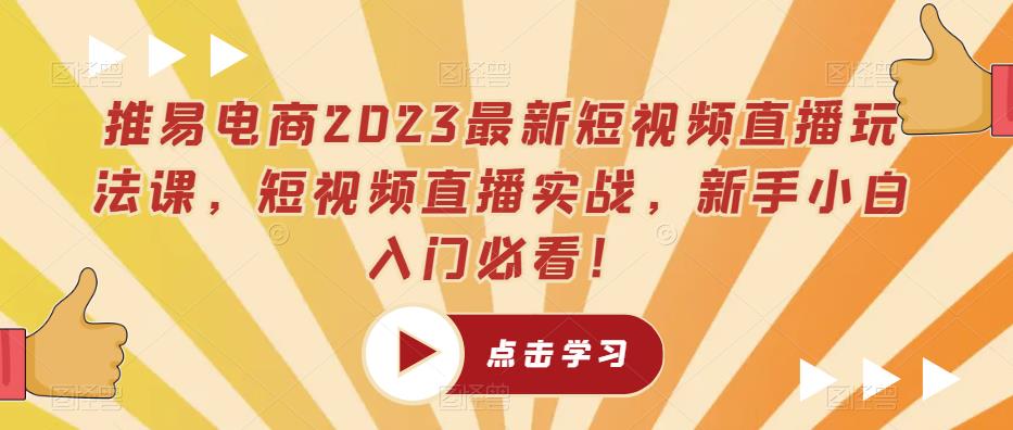 推易电商2023最新短视频直播玩法课，短视频直播实战，新手小白入门必看！汇创网-网创项目_汇创网_中创网_福缘网_冒泡网_资源整合平台汇创网