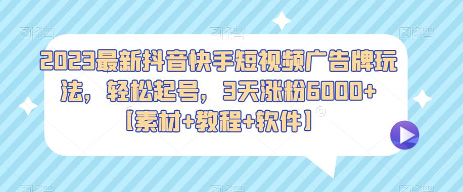 2023最新抖音快手短视频广告牌玩法，轻松起号，3天涨粉6000+【素材+教程+软件】网创项目_汇创网_中创网_福缘网_冒泡网_资源整合平台汇创网