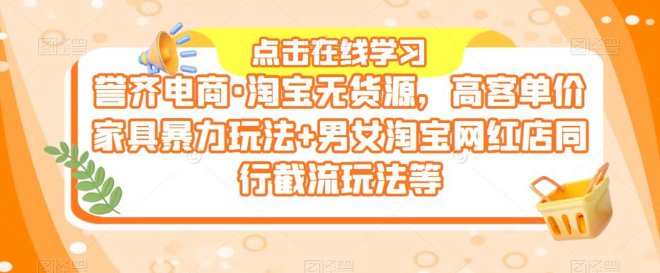 誉齐电商·淘宝无货源，高客单价家具暴力玩法+男女淘宝网红店同行截流玩法等汇创网-网创项目_汇创网_中创网_福缘网_冒泡网_资源整合平台汇创网