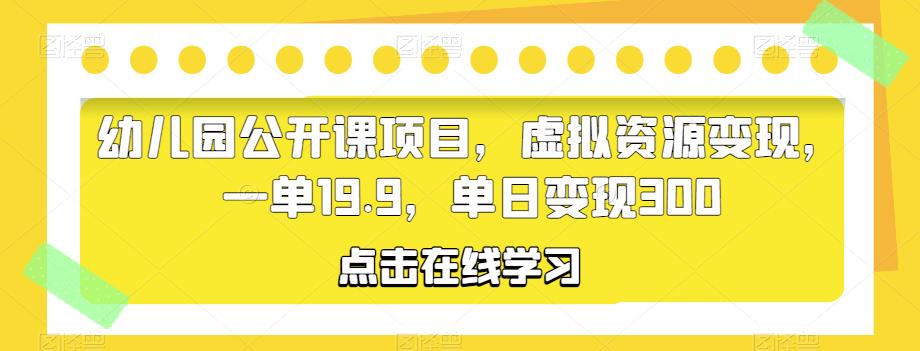 幼儿园公开课项目，虚拟资源变现，一单19.9，单日变现300汇创网-网创项目_汇创网_中创网_福缘网_冒泡网_资源整合平台汇创网