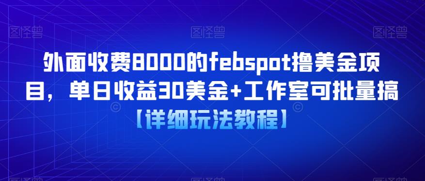 外面收费8000的febspot撸美金项目，单日收益30美金+工作室可批量搞【详细玩法教程】汇创网-网创项目_汇创网_中创网_福缘网_冒泡网_资源整合平台汇创网