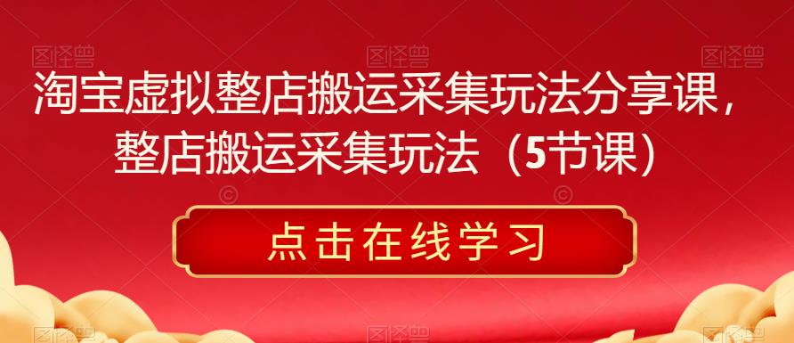 淘宝虚拟整店搬运采集玩法分享课，整店搬运采集玩法（5节课）汇创网-网创项目_汇创网_中创网_福缘网_冒泡网_资源整合平台汇创网