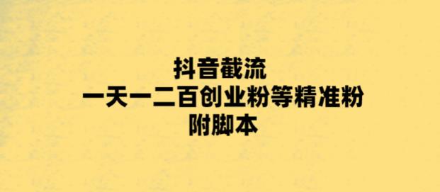 最新抖音截流玩法，一天轻松引流一二百创业精准粉，附脚本+玩法【揭秘】汇创网-网创项目_汇创网_中创网_福缘网_冒泡网_资源整合平台汇创网