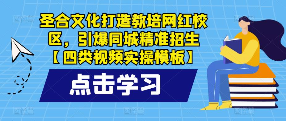 圣合文化打造教培网红校区，引爆同城精准招生【四类视频实操模板】汇创网-网创项目_汇创网_中创网_福缘网_冒泡网_资源整合平台汇创网