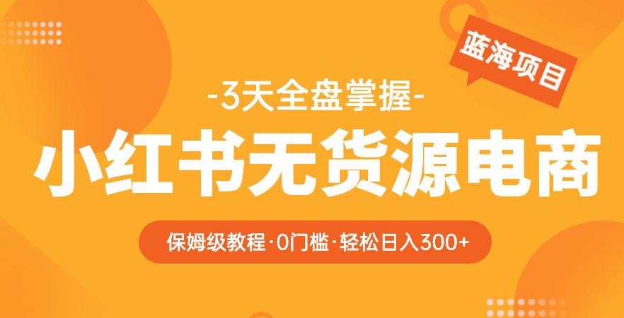 2023【阿本小红书无货源电商训练营】保姆级教程，从0到1，3天全盘掌握，轻松日入300+汇创网-网创项目_汇创网_中创网_福缘网_冒泡网_网创项目平台汇创网