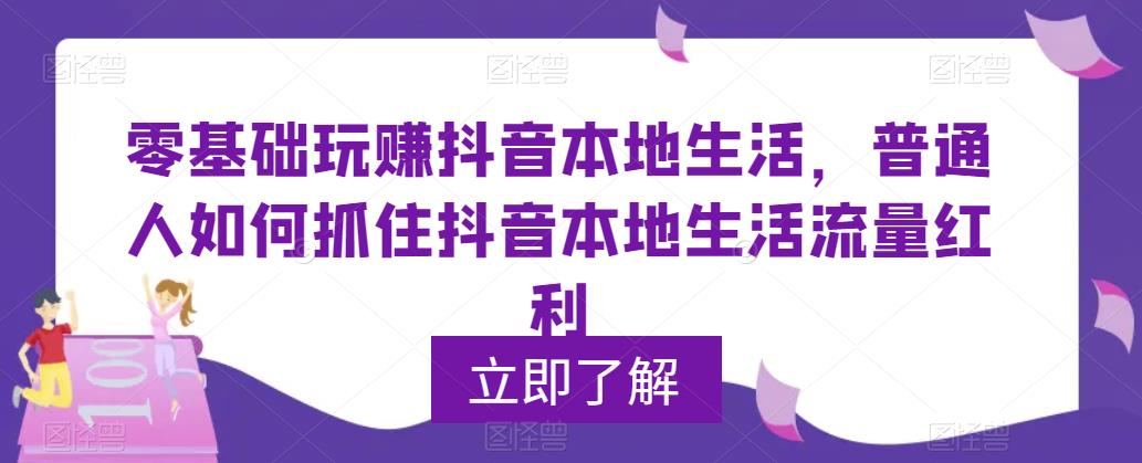 零基础玩赚抖音本地生活，普通人如何抓住抖音本地生活流量红利汇创网-网创项目_汇创网_中创网_福缘网_冒泡网_资源整合平台汇创网