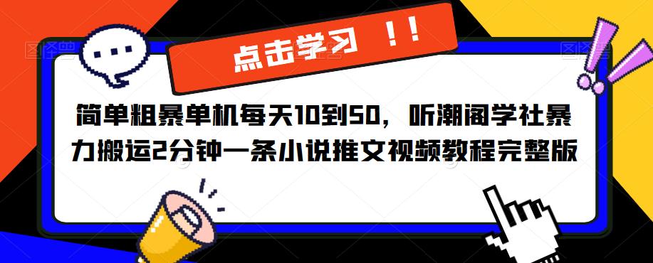 简单粗暴单机每天10到50，听潮阁学社暴力搬运2分钟一条小说推文视频教程完整版【揭秘】汇创网-网创项目_汇创网_中创网_福缘网_冒泡网_资源整合平台汇创网