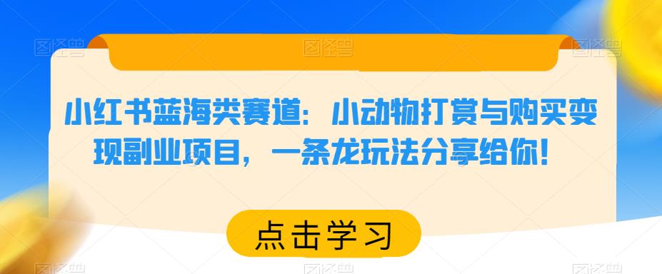 小红书蓝海类赛道：小动物打赏与购买变现副业项目，一条龙玩法分享给你！汇创网-网创项目_汇创网_中创网_福缘网_冒泡网_资源整合平台汇创网