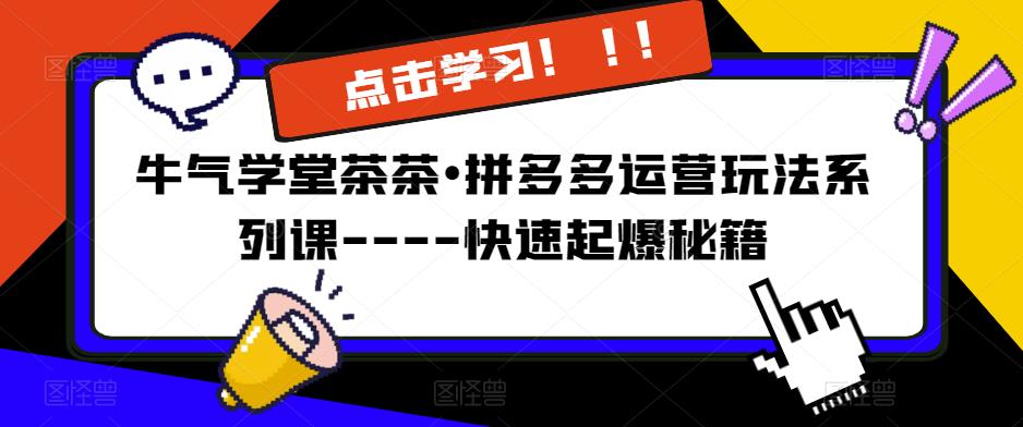 牛气学堂茶茶•拼多多运营玩法系列课—-快速起爆秘籍【更新】汇创网-网创项目_汇创网_中创网_福缘网_冒泡网_资源整合平台汇创网