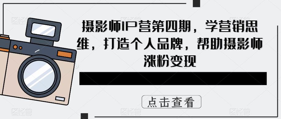 摄影师IP营第四期，学营销思维，打造个人品牌，帮助摄影师涨粉变现汇创网-网创项目_汇创网_中创网_福缘网_冒泡网_资源整合平台汇创网