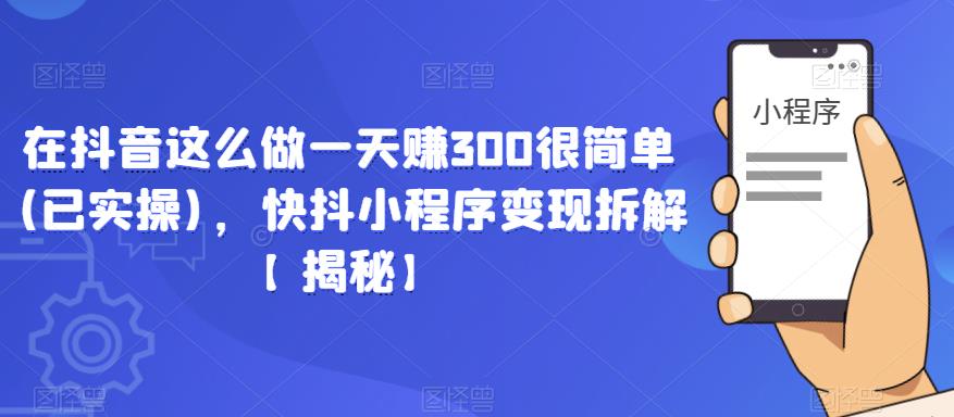 在抖音这么做一天赚300很简单(已实操)，快抖小程序变现拆解【揭秘】汇创网-网创项目_汇创网_中创网_福缘网_冒泡网_网创项目平台汇创网