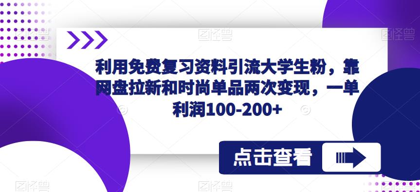 利用免费复习资料引流大学生粉，靠网盘拉新和时尚单品两次变现，一单利润100-200+汇创网-网创项目_汇创网_中创网_福缘网_冒泡网_网创项目平台汇创网