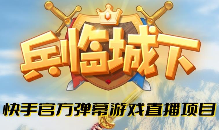 兵临城下–2023年快手最新最火爆弹幕互动游戏【开播教程+对接报白开通直播权限】汇创网-网创项目_汇创网_中创网_福缘网_冒泡网_资源整合平台汇创网