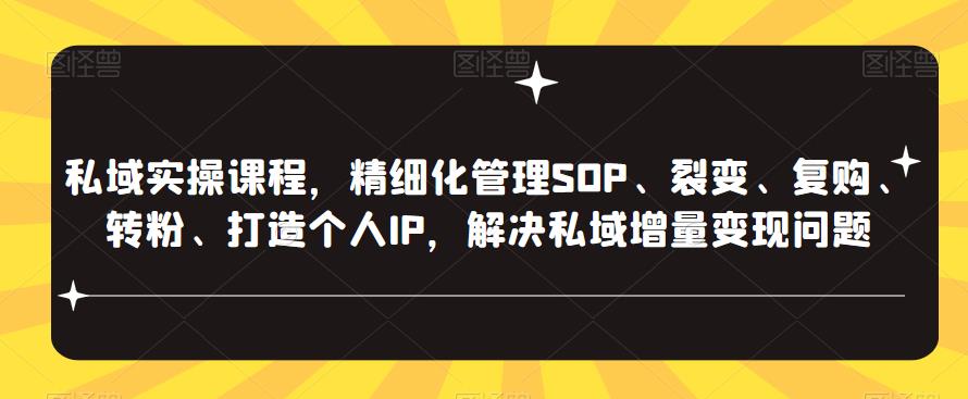私域实操课程，精细化管理SOP、裂变、复购、转粉、打造个人IP，解决私域增量变现问题汇创网-网创项目_汇创网_中创网_福缘网_冒泡网_资源整合平台汇创网