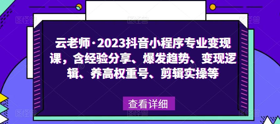 云老师·2023抖音小程序专业变现课，含经验分享、爆发趋势、变现逻辑、养高权重号、剪辑实操等汇创网-网创项目_汇创网_中创网_福缘网_冒泡网_网创项目平台汇创网