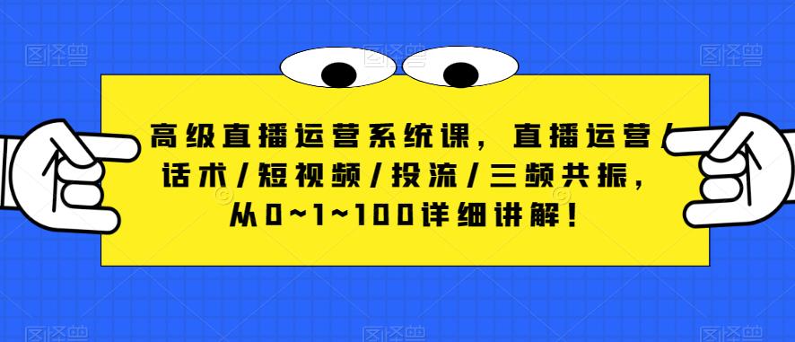 高级直播运营系统课，直播运营/话术/短视频/投流/三频共振，从0~1~100详细讲解！汇创网-网创项目_汇创网_中创网_福缘网_冒泡网_资源整合平台汇创网