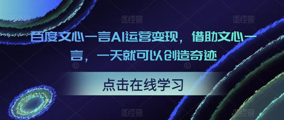 百度文心一言AI运营变现，借助文心一言，一天就可以创造奇迹汇创网-网创项目_汇创网_中创网_福缘网_冒泡网_资源整合平台汇创网