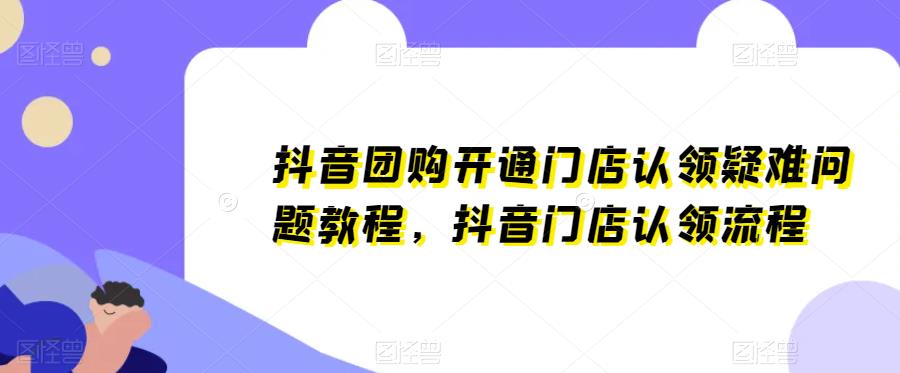 抖音团购开通门店认领疑难问题教程，抖音门店认领流程汇创网-网创项目_汇创网_中创网_福缘网_冒泡网_资源整合平台汇创网