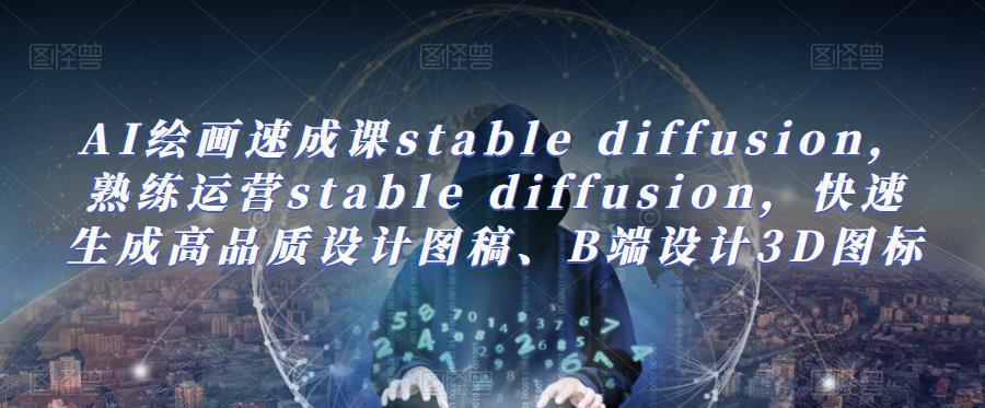AI绘画速成课stable diffusion，​熟练运营stable diffusion，快速生成高品质设计图稿、B端设计3D图标汇创网-网创项目_汇创网_中创网_福缘网_冒泡网_资源整合平台汇创网