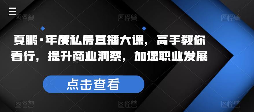 夏鹏·年度私房直播大课，高手教你看行，提升商业洞察，加速职业发展汇创网-网创项目_汇创网_中创网_福缘网_冒泡网_资源整合平台汇创网