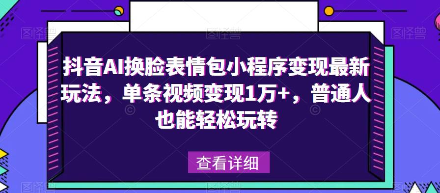 抖音AI换脸表情包小程序变现最新玩法，单条视频变现1万+，普通人也能轻松玩转！汇创网-网创项目_汇创网_中创网_福缘网_冒泡网_资源整合平台汇创网