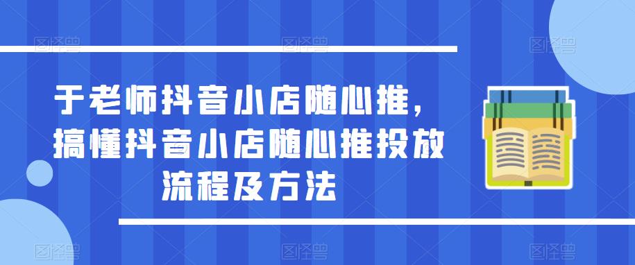 于老师抖音小店随心推，搞懂抖音小店随心推投放流程及方法汇创网-网创项目_汇创网_中创网_福缘网_冒泡网_资源整合平台汇创网