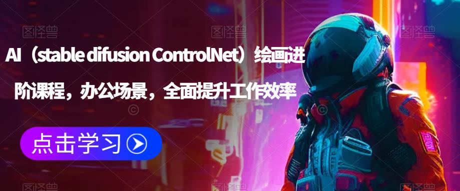 AI（stable difusion ControlNet）绘画进阶课程，办公场景，全面提升工作效率汇创网-网创项目_汇创网_中创网_福缘网_冒泡网_资源整合平台汇创网