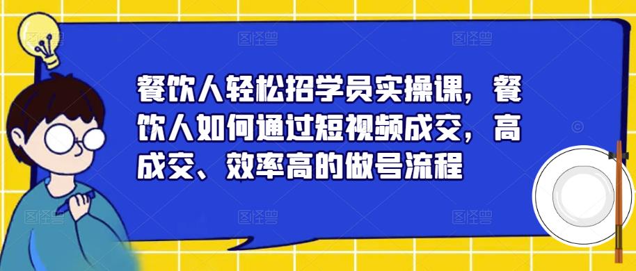 餐饮人轻松招学员实操课，餐饮人如何通过短视频成交，高成交、效率高的做号流程汇创网-网创项目_汇创网_中创网_福缘网_冒泡网_网创项目平台汇创网