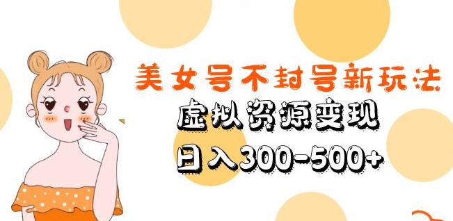 美女号不封号新玩法，虚拟资源变现，日入300-500+汇创网-网创项目_汇创网_中创网_福缘网_冒泡网_资源整合平台汇创网