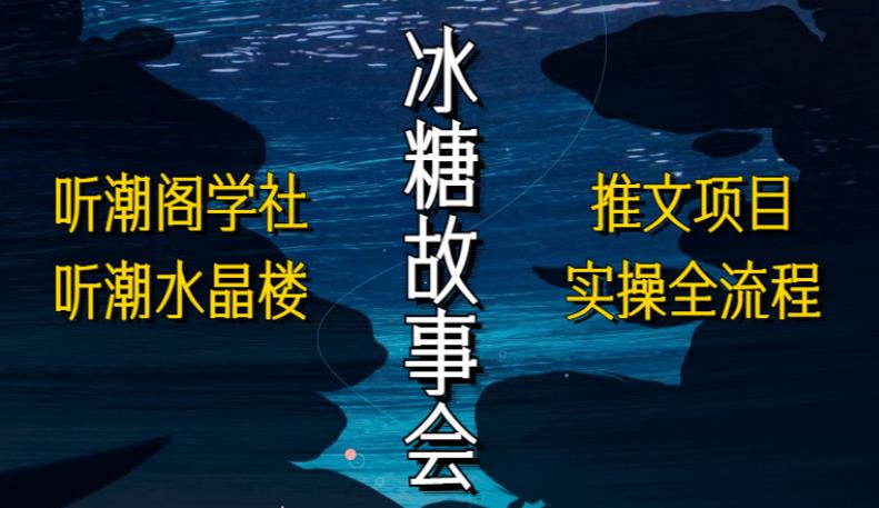 听潮阁学社听潮水晶楼抖音冰糖故事会项目实操，小说推文项目实操全流程，简单粗暴！汇创网-网创项目_汇创网_中创网_福缘网_冒泡网_资源整合平台汇创网