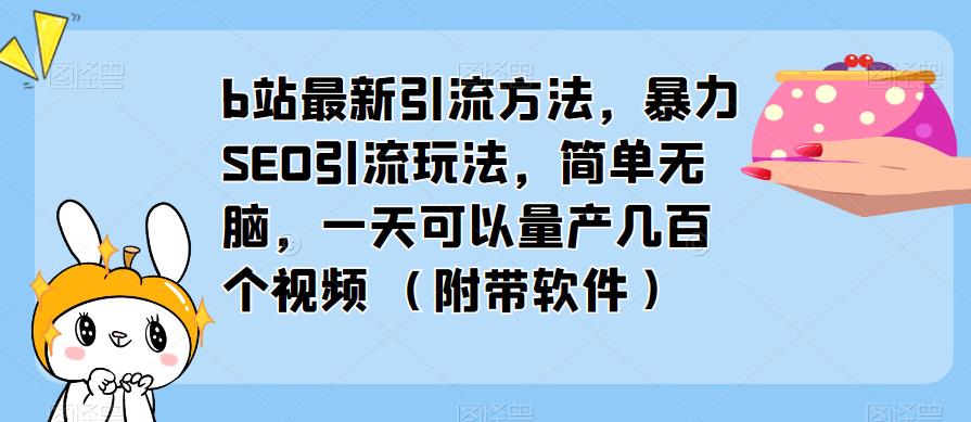 b站最新引流方法，暴力SEO引流玩法，简单无脑，一天可以量产几百个视频（附带软件）汇创网-网创项目_汇创网_中创网_福缘网_冒泡网_资源整合平台汇创网