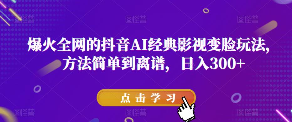 爆火全网的抖音AI经典影视变脸玩法，方法简单到离谱，日入300+【揭秘】汇创网-网创项目_汇创网_中创网_福缘网_冒泡网_资源整合平台汇创网