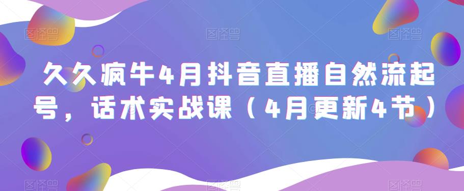 久久疯牛4月抖音直播纯自然流起号，话术实战课（4月更新4节）汇创网-网创项目_汇创网_中创网_福缘网_冒泡网_网创项目平台汇创网