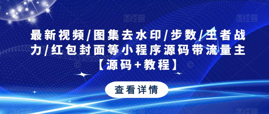 最新视频/图集去水印/步数/王者战力/红包封面等小程序源码带流量主【源码+教程】汇创网-网创项目_汇创网_中创网_福缘网_冒泡网_网创项目平台汇创网