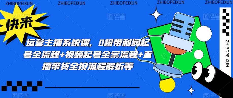 运营主播系统课，0粉带利润起号全流程+视频起号全案流程+直播带货全按流程解析等汇创网-网创项目_汇创网_中创网_福缘网_冒泡网_资源整合平台汇创网