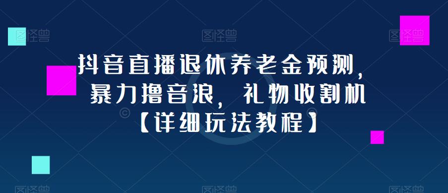 抖音直播退休养老金预测，暴力撸音浪，礼物收割机【详细玩法教程】汇创网-网创项目_汇创网_中创网_福缘网_冒泡网_资源整合平台汇创网
