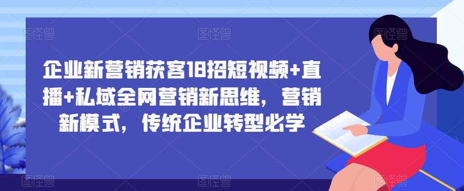 企业新营销获客18招短视频+直播+私域全网营销新思维，营销新模式，传统企业转型必学汇创网-网创项目_汇创网_中创网_福缘网_冒泡网_网创项目平台汇创网