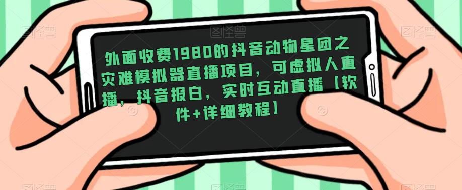 外面收费1980的抖音动物星团之灾难模拟器直播项目，可虚拟人直播，抖音报白，实时互动直播【软件+详细教程】汇创网-网创项目_汇创网_中创网_福缘网_冒泡网_资源整合平台汇创网