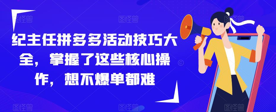 纪主任拼多多活动技巧大全，掌握了这些核心操作，想不爆单都难汇创网-网创项目_汇创网_中创网_福缘网_冒泡网_资源整合平台汇创网