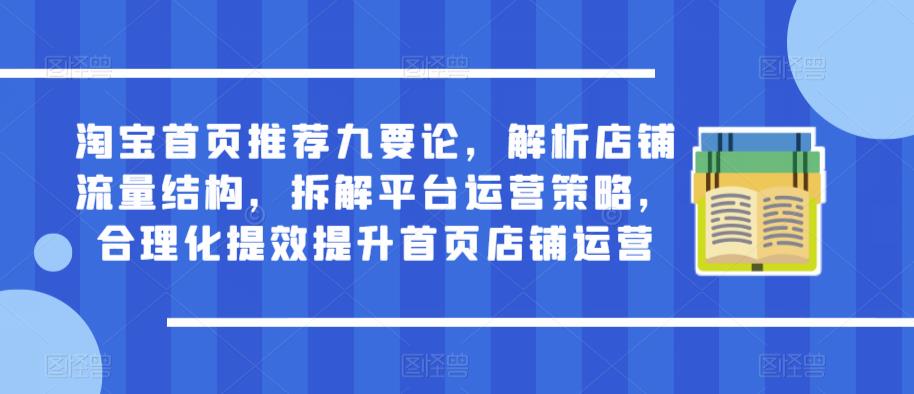 淘宝首页推荐九要论，解析店铺流量结构，拆解平台运营策略，合理化提效提升首页店铺运营汇创网-网创项目_汇创网_中创网_福缘网_冒泡网_资源整合平台汇创网