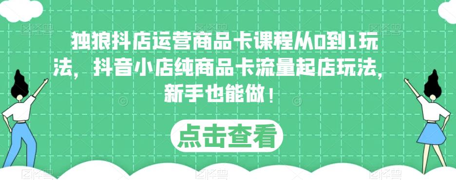 独狼抖店运营商品卡课程从0到1玩法，抖音小店纯商品卡流量起店玩法，新手也能做！汇创网-网创项目_汇创网_中创网_福缘网_冒泡网_网创项目平台汇创网