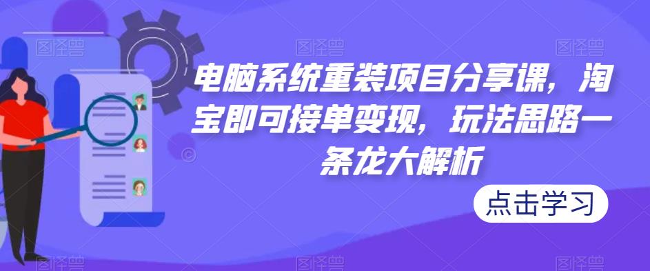 电脑系统重装项目分享课，淘宝即可接单变现，玩法思路一条龙大解析汇创网-网创项目_汇创网_中创网_福缘网_冒泡网_网创项目平台汇创网
