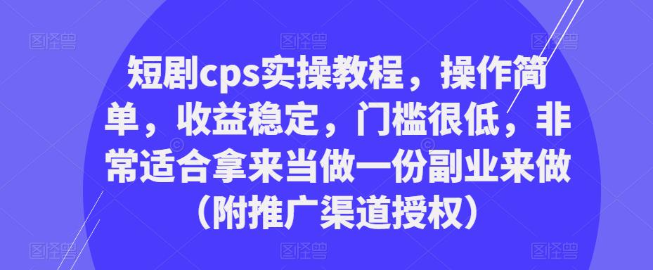 短剧cps实操教程，操作简单，收益稳定，门槛很低，非常适合拿来当做一份副业来做（附推广渠道授权）汇创网-网创项目_汇创网_中创网_福缘网_冒泡网_资源整合平台汇创网