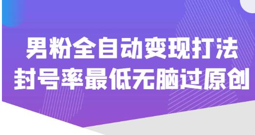 价值1980的男粉全自动变现打法，封号率最低无脑过原创汇创网-网创项目_汇创网_中创网_福缘网_冒泡网_资源整合平台汇创网