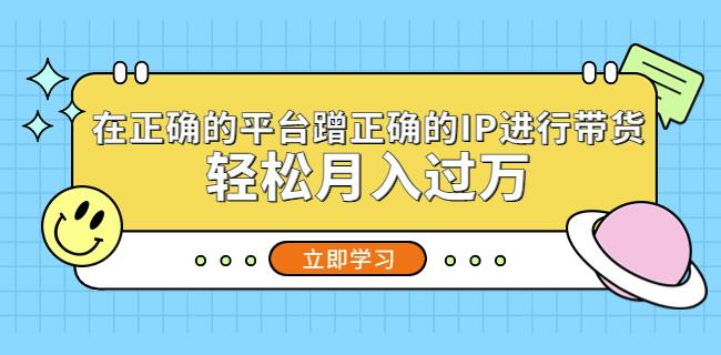 在正确的平台蹭正确的IP进行带货，轻松月入过万汇创网-网创项目_汇创网_中创网_福缘网_冒泡网_资源整合平台汇创网