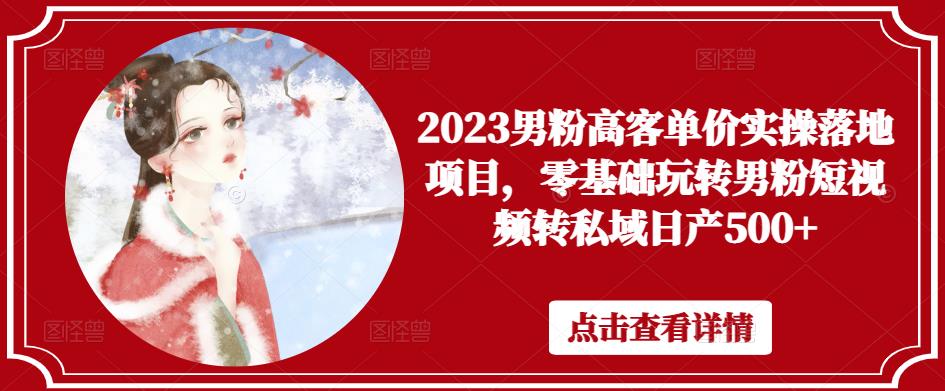 2023男粉高客单价实操落地项目，零基础玩转男粉短视频转私域日产500+汇创网-网创项目_汇创网_中创网_福缘网_冒泡网_网创项目平台汇创网